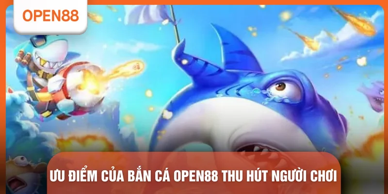 Bắn Cá OPEN88 - Top 5 Sảnh Game Đổi Thưởng Xanh Chín Nhất 1 Ưu điểm của bắn cá OPEN88 thu hút người chơi
